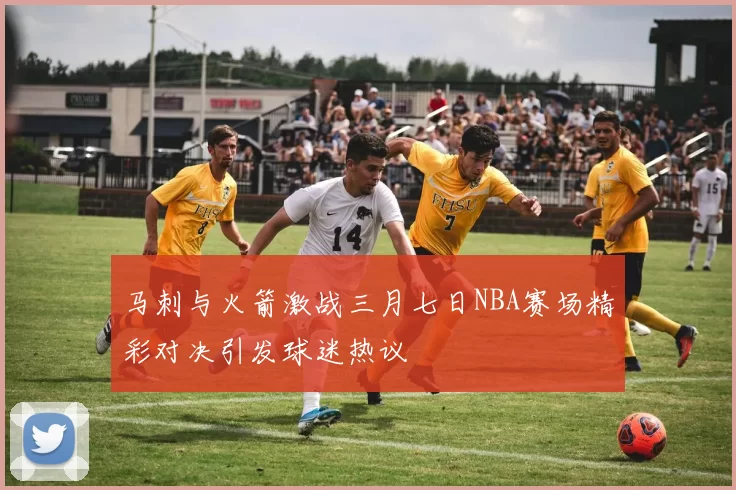 马刺与火箭激战三月七日NBA赛场精彩对决引发球迷热议
