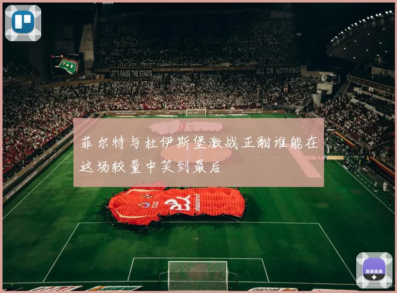 菲尔特与杜伊斯堡激战正酣谁能在这场较量中笑到最后