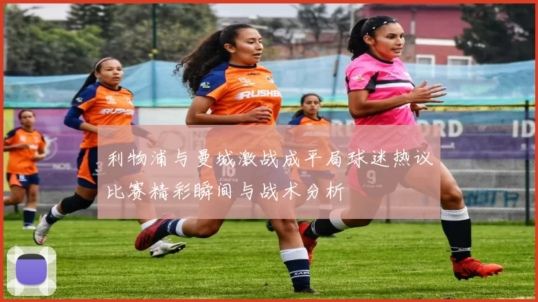 利物浦与曼城激战成平局球迷热议比赛精彩瞬间与战术分析