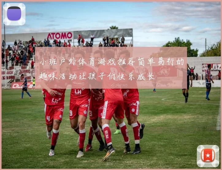 小班户外体育游戏推荐简单易行的趣味活动让孩子们快乐成长