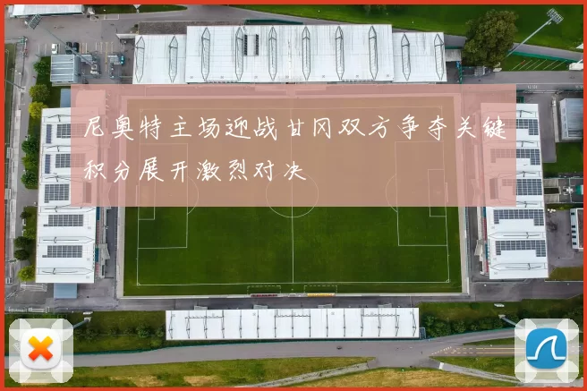 尼奥特主场迎战甘冈双方争夺关键积分展开激烈对决