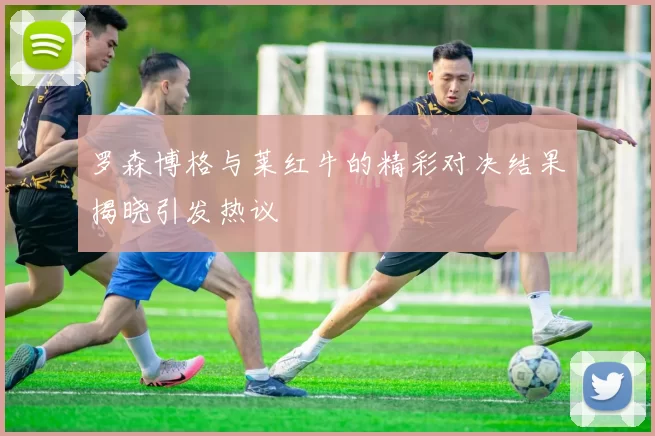 罗森博格与莱红牛的精彩对决结果揭晓引发热议