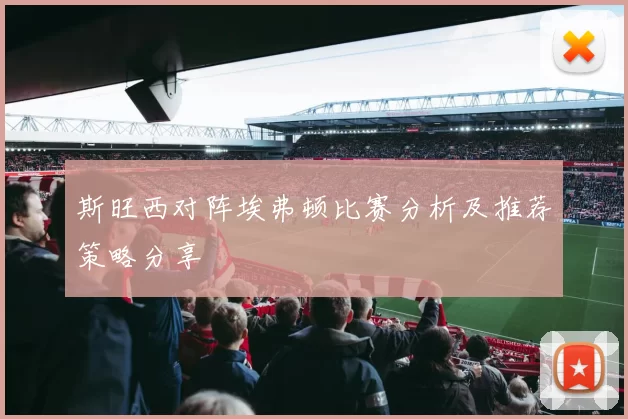 斯旺西对阵埃弗顿比赛分析及推荐策略分享