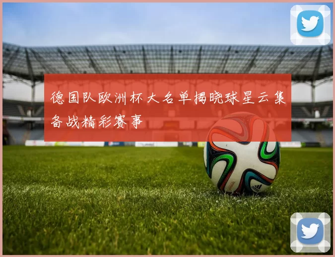 德国队欧洲杯大名单揭晓球星云集备战精彩赛事